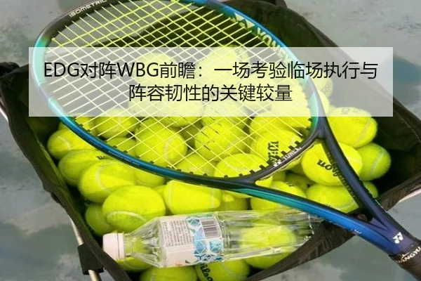 EDG对阵WBG前瞻：一场考验临场执行与阵容韧性的关键较量